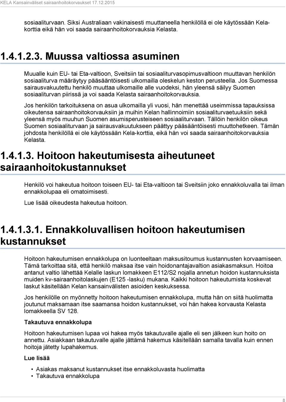 perusteella. Jos Suomessa sairausvakuutettu henkilö muuttaa ulkomaille alle vuodeksi, hän yleensä säilyy Suomen sosiaaliturvan piirissä ja voi saada Kelasta sairaanhoitokorvauksia.