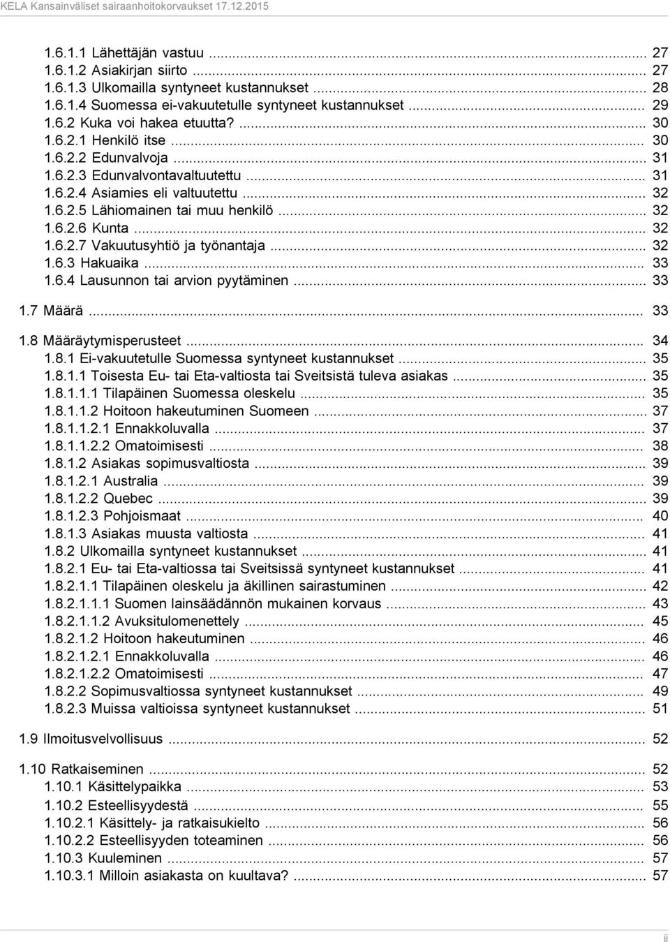 .. 32 1.6.3 Hakuaika... 33 1.6.4 Lausunnon tai arvion pyytäminen... 33 1.7 Määrä... 33 1.8 Määräytymisperusteet... 34 1.8.1 Ei-vakuutetulle Suomessa syntyneet kustannukset... 35 1.8.1.1 Toisesta Eu- tai Eta-valtiosta tai Sveitsistä tuleva asiakas.