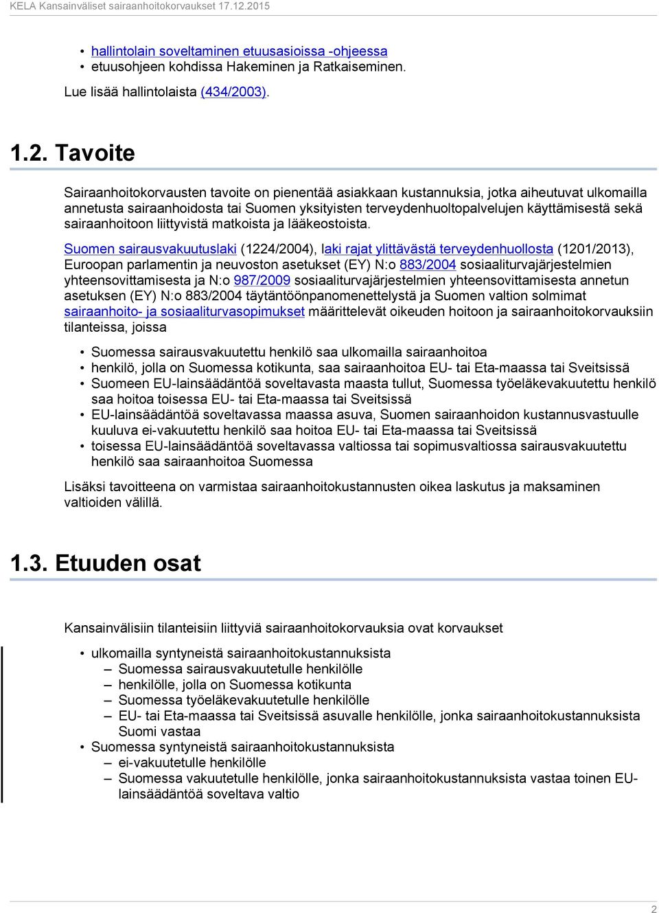 Tavoite Sairaanhoitokorvausten tavoite on pienentää asiakkaan kustannuksia, jotka aiheutuvat ulkomailla annetusta sairaanhoidosta tai Suomen yksityisten terveydenhuoltopalvelujen käyttämisestä sekä