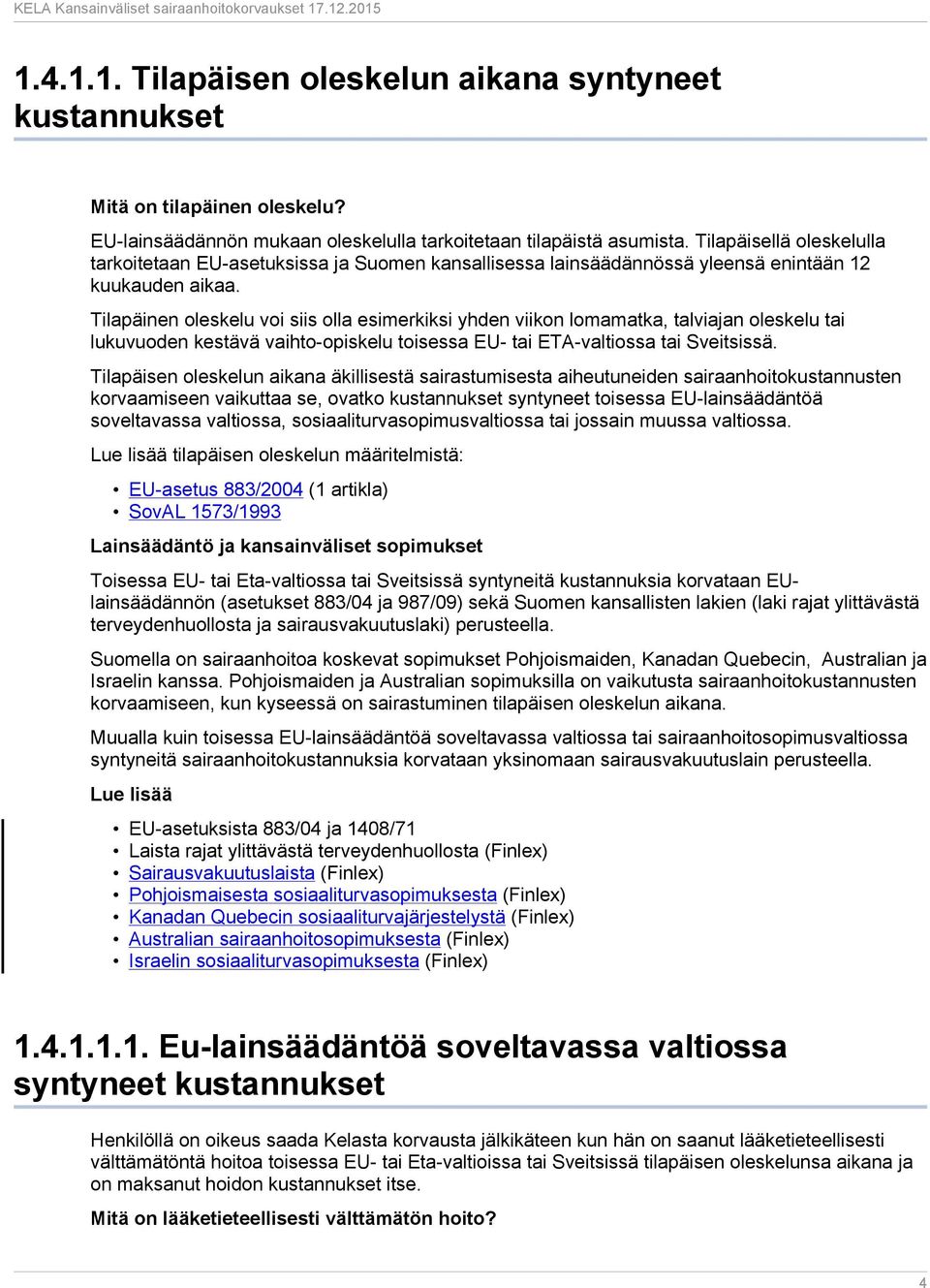 Tilapäinen oleskelu voi siis olla esimerkiksi yhden viikon lomamatka, talviajan oleskelu tai lukuvuoden kestävä vaihto-opiskelu toisessa EU- tai ETA-valtiossa tai Sveitsissä.