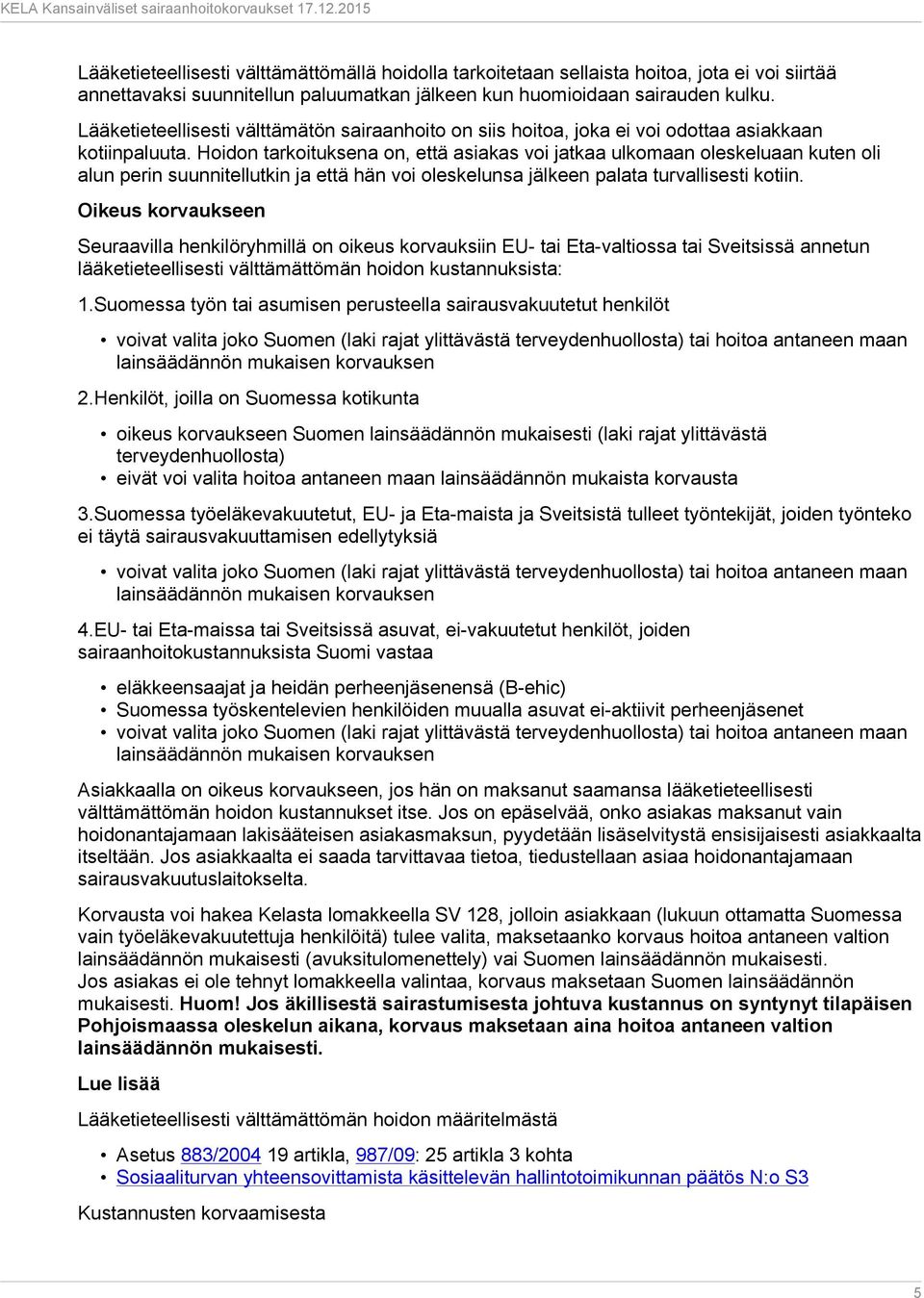 Hoidon tarkoituksena on, että asiakas voi jatkaa ulkomaan oleskeluaan kuten oli alun perin suunnitellutkin ja että hän voi oleskelunsa jälkeen palata turvallisesti kotiin.