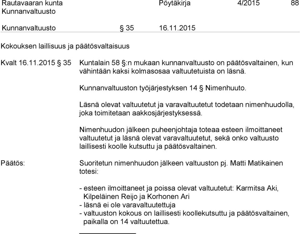 Nimenhuudon jälkeen puheenjohtaja toteaa esteen ilmoittaneet valtuutetut ja läsnä olevat varavaltuutetut, sekä onko valtuusto laillisesti koolle kutsuttu ja päätösvaltainen.