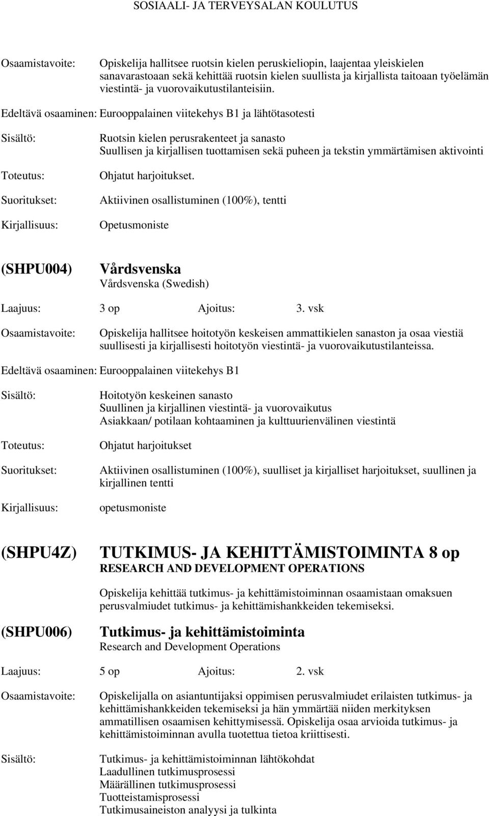 Edeltävä osaaminen: Eurooppalainen viitekehys B1 ja lähtötasotesti Ruotsin kielen perusrakenteet ja sanasto Suullisen ja kirjallisen tuottamisen sekä puheen ja tekstin ymmärtämisen aktivointi Ohjatut