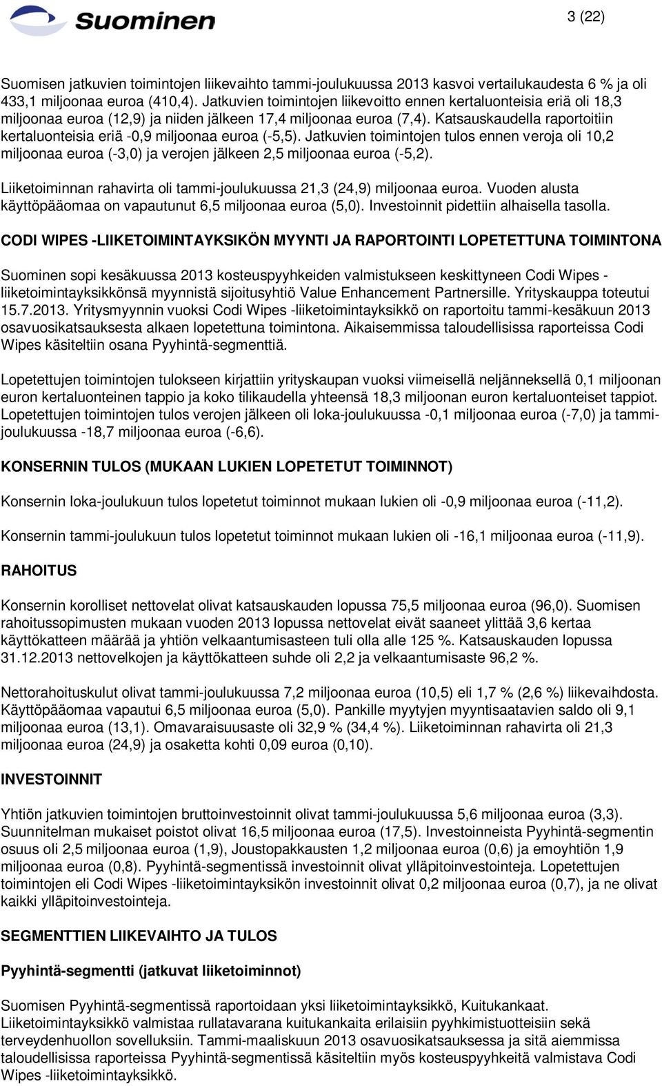 Katsauskaudella raportoitiin kertaluonteisia eriä -0,9 miljoonaa euroa (-5,5). Jatkuvien toimintojen tulos ennen veroja oli 10,2 miljoonaa euroa (-3,0) ja verojen jälkeen 2,5 miljoonaa euroa (-5,2).
