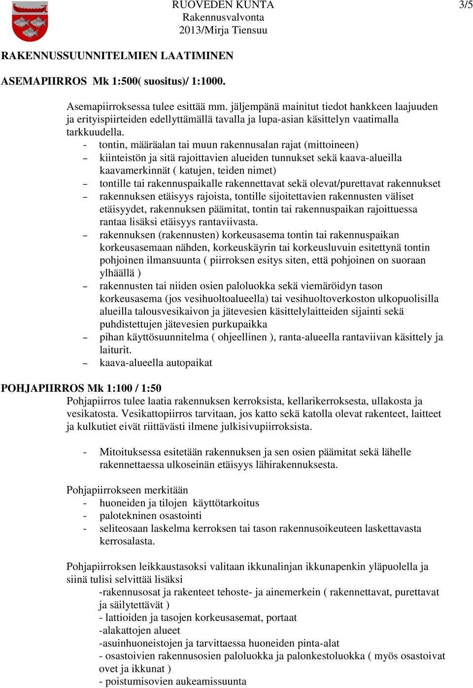 - tontin, määräalan tai muun rakennusalan rajat (mittoineen) kiinteistön ja sitä rajoittavien alueiden tunnukset sekä kaava-alueilla kaavamerkinnät ( katujen, teiden nimet) tontille tai