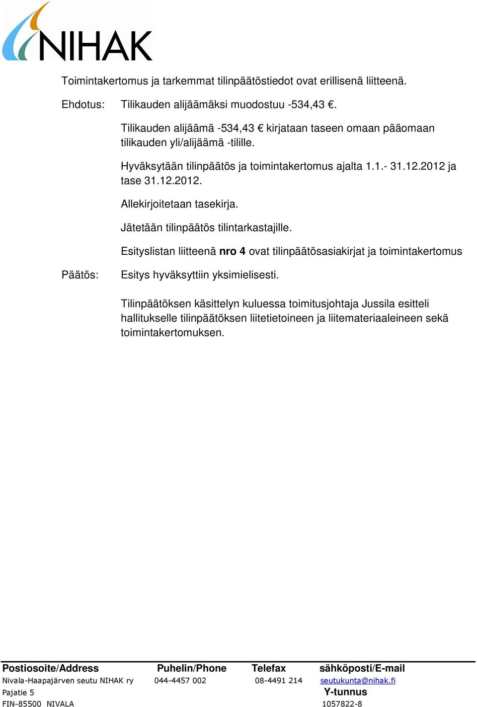 12.2012 ja tase 31.12.2012. Allekirjoitetaan tasekirja. Jätetään tilinpäätös tilintarkastajille.