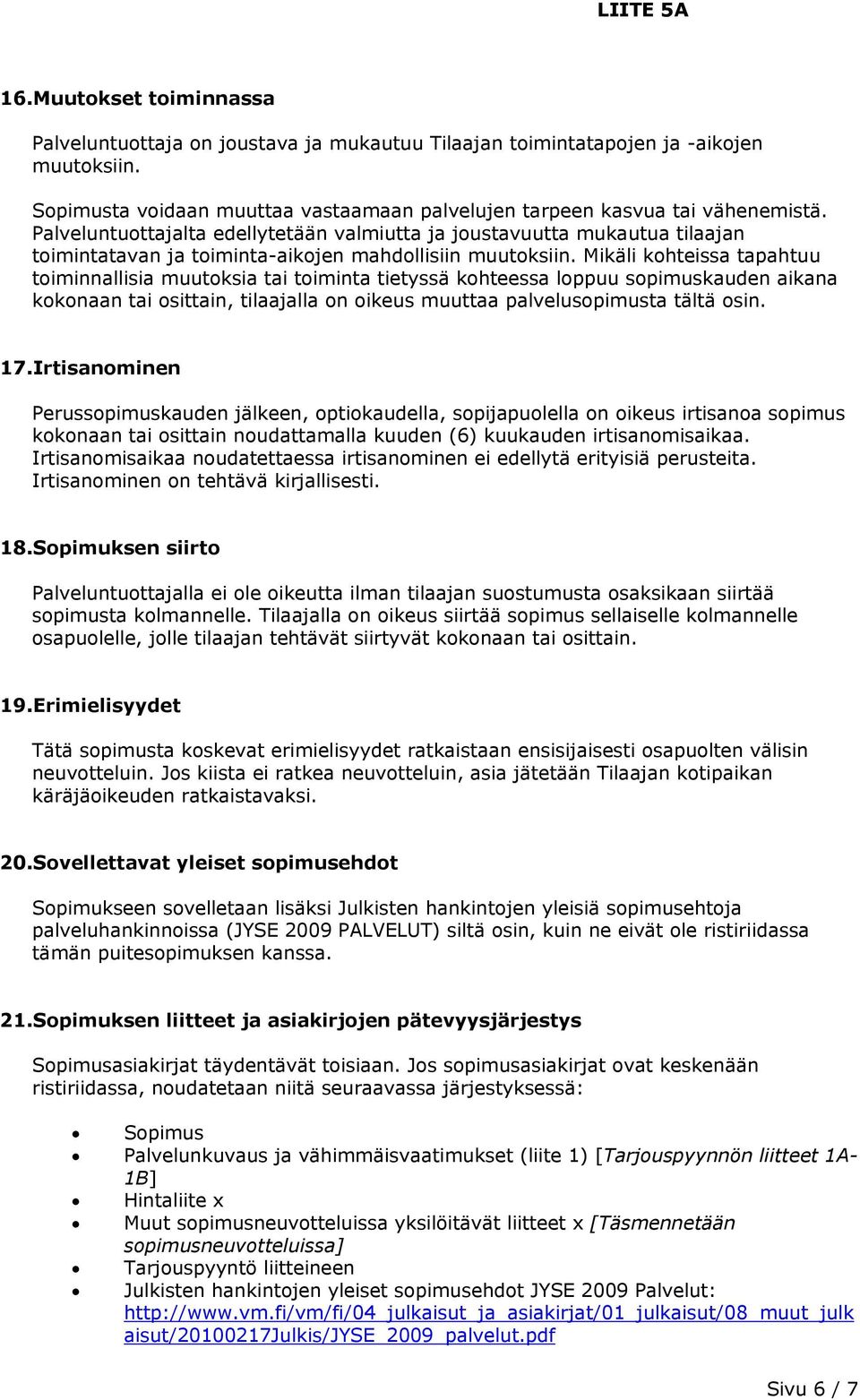 Mikäli kohteissa tapahtuu toiminnallisia muutoksia tai toiminta tietyssä kohteessa loppuu sopimuskauden aikana kokonaan tai osittain, tilaajalla on oikeus muuttaa palvelusopimusta tältä osin. 17.