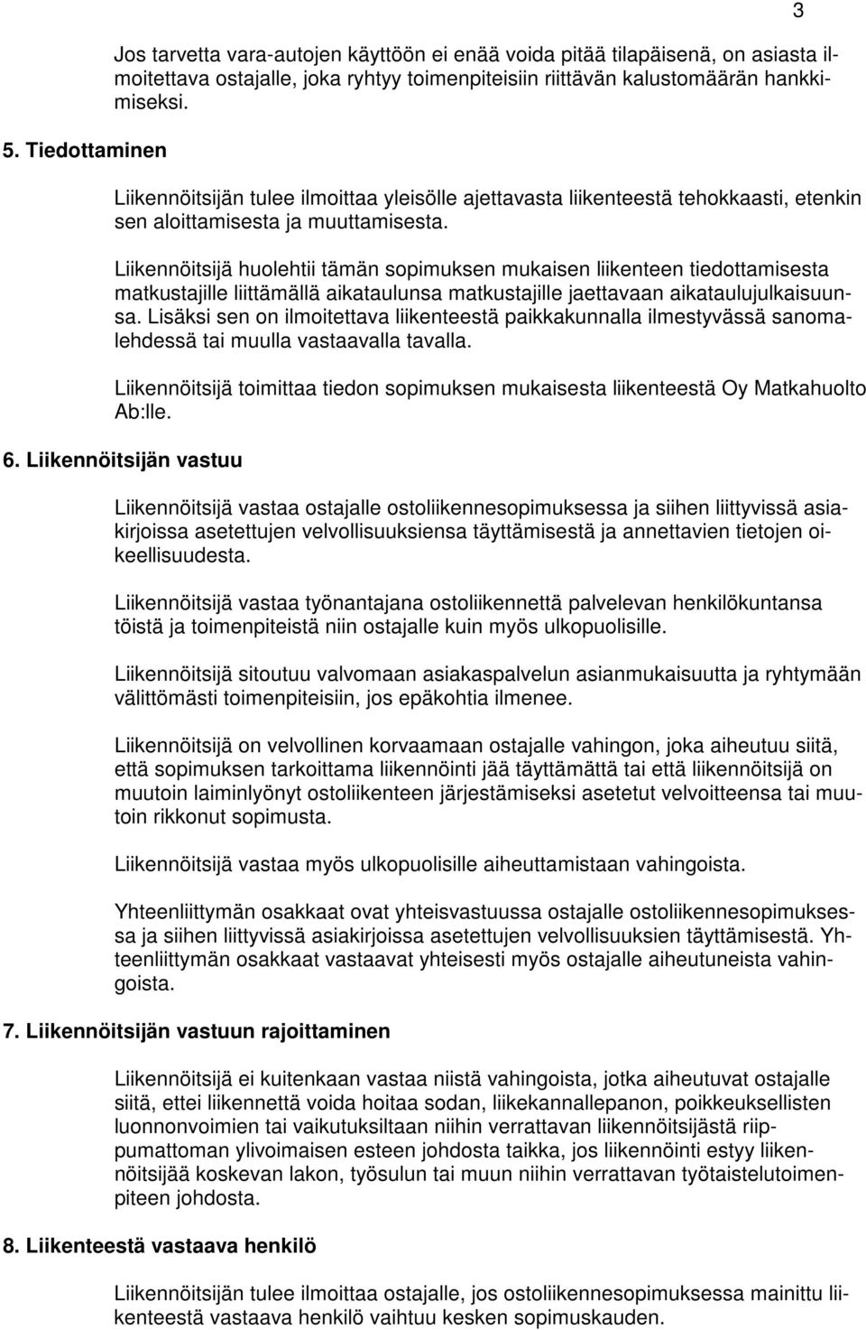 Liikennöitsijä huolehtii tämän sopimuksen mukaisen liikenteen tiedottamisesta matkustajille liittämällä aikataulunsa matkustajille jaettavaan aikataulujulkaisuunsa.