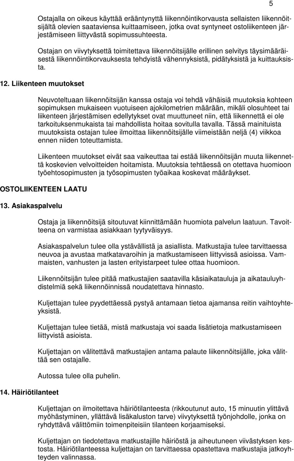 Liikenteen muutokset Neuvoteltuaan liikennöitsijän kanssa ostaja voi tehdä vähäisiä muutoksia kohteen sopimuksen mukaiseen vuotuiseen ajokilometrien määrään, mikäli olosuhteet tai liikenteen