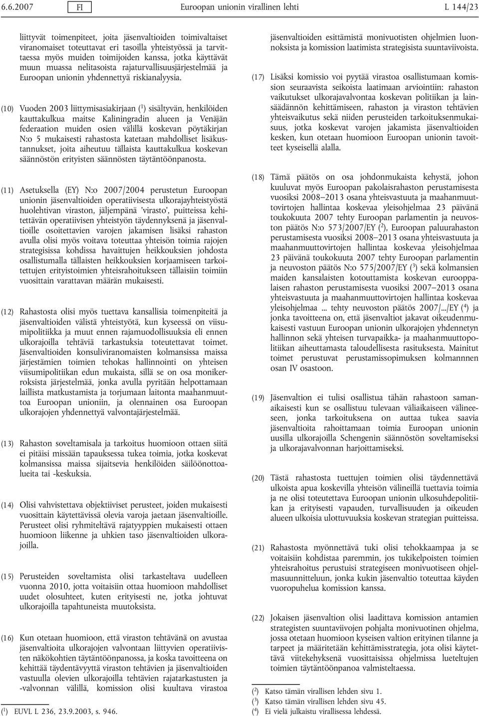 (10) Vuoden 2003 liittymisasiakirjaan ( 1 ) sisältyvän, henkilöiden kauttakulkua maitse Kaliningradin alueen ja Venäjän federaation muiden osien välillä koskevan pöytäkirjan N:o 5 mukaisesti