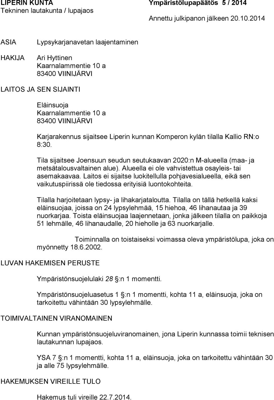 Liperin kunnan Komperon kylän tilalla Kallio RN:o 8:30. Tila sijaitsee Joensuun seudun seutukaavan 2020:n M-alueella (maa- ja metsätalousvaltainen alue).