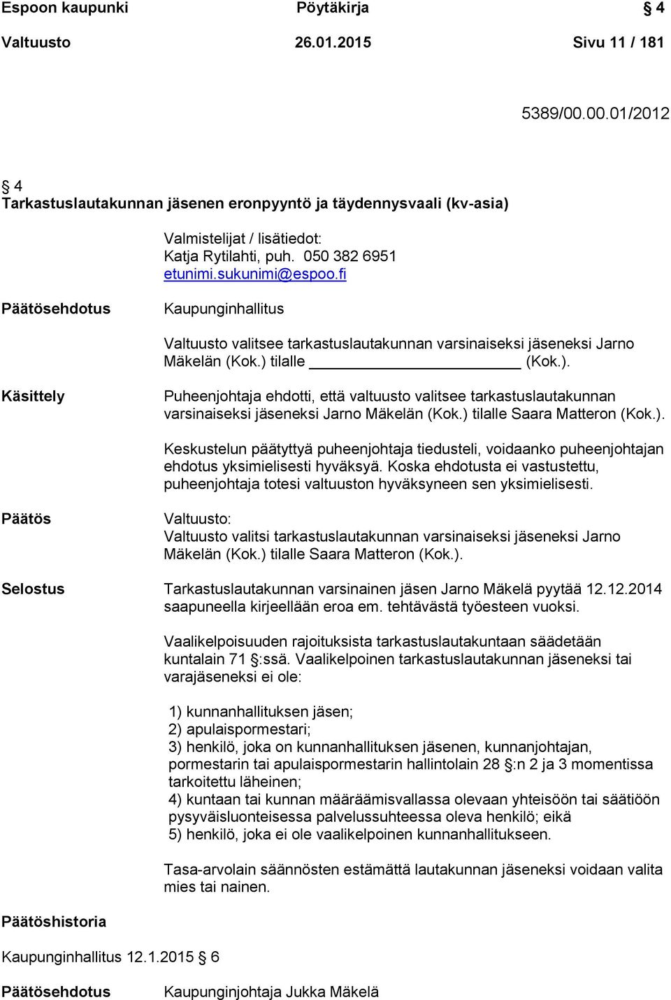 tilalle (Kok.). Käsittely Puheenjohtaja ehdotti, että valtuusto valitsee tarkastuslautakunnan varsinaiseksi jäseneksi Jarno Mäkelän (Kok.) tilalle Saara Matteron (Kok.). Keskustelun päätyttyä puheenjohtaja tiedusteli, voidaanko puheenjohtajan ehdotus yksimielisesti hyväksyä.