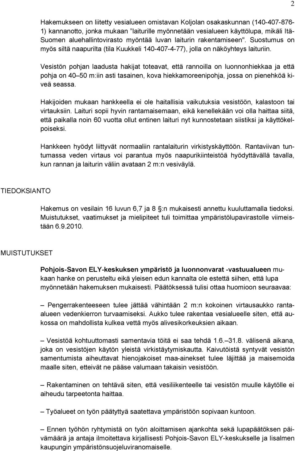 Vesistön pohjan laadusta hakijat toteavat, että rannoilla on luonnonhiekkaa ja että pohja on 40 50 m:iin asti tasainen, kova hiekkamoreenipohja, jossa on pienehköä kiveä seassa.