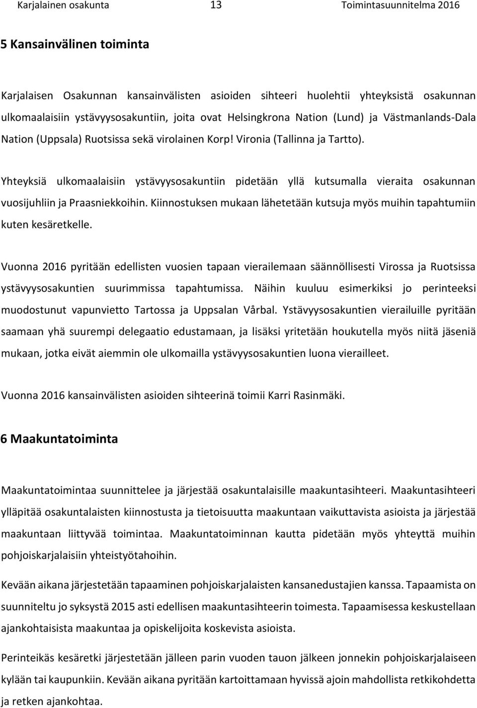 Yhteyksiä ulkomaalaisiin ystävyysosakuntiin pidetään yllä kutsumalla vieraita osakunnan vuosijuhliin ja Praasniekkoihin.