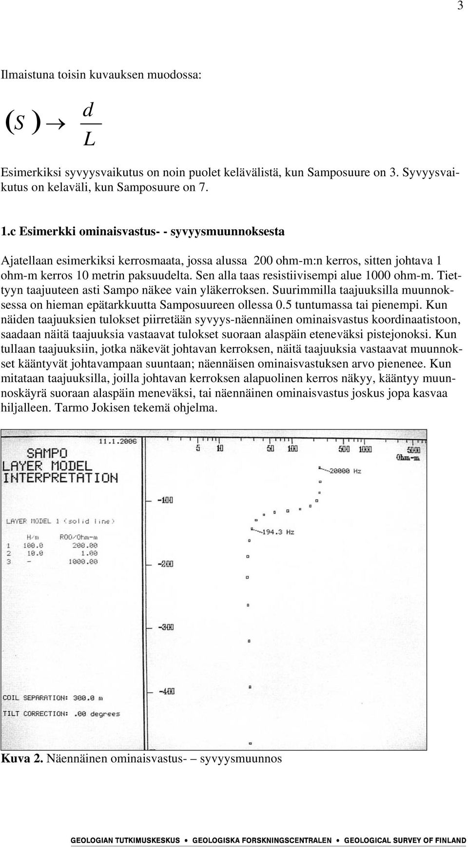 Sen alla taas resistiivisempi alue 1000 ohm-m. Tiettyyn taajuuteen asti Sampo näkee vain yläkerroksen. Suurimmilla taajuuksilla muunnoksessa on hieman epätarkkuutta Samposuureen ollessa 0.