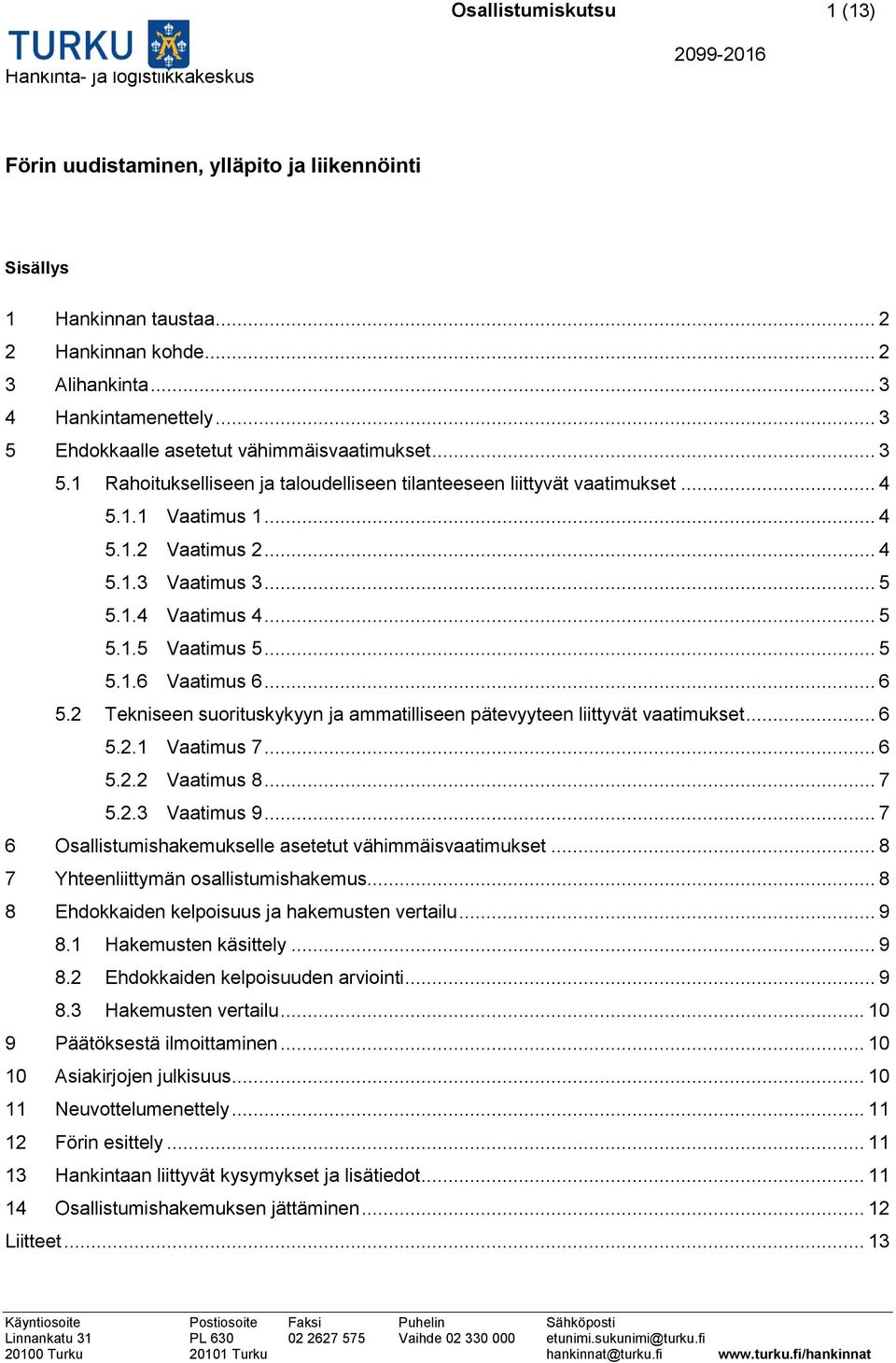 1.4 Vaatimus 4... 5 5.1.5 Vaatimus 5... 5 5.1.6 Vaatimus 6... 6 5.2 Tekniseen suorituskykyyn ja ammatilliseen pätevyyteen liittyvät vaatimukset... 6 5.2.1 Vaatimus 7... 6 5.2.2 Vaatimus 8... 7 5.2.3 Vaatimus 9.