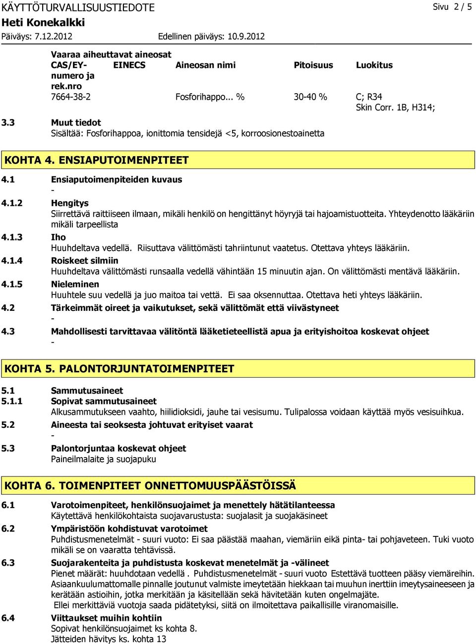 Ensiaputoimenpiteiden kuvaus 4.1.2 Hengitys Siirrettävä raittiiseen ilmaan, mikäli henkilö on hengittänyt höyryjä tai hajoamistuotteita. Yhteydenotto lääkäriin mikäli tarpeellista 4.1.3 Iho Huuhdeltava vedellä.