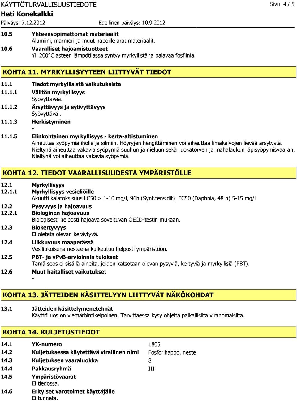 Höyryjen hengittäminen voi aiheuttaa limakalvojen lievää ärsytystä. Nieltynä aiheuttaa vakavia syöpymiä suuhun ja nieluun sekä ruokatorven ja mahalaukun läpisyöpymisvaaran.