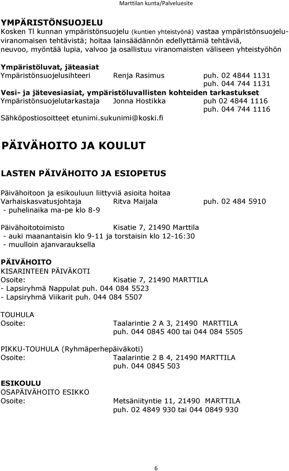 044 744 1131 Vesi- ja jätevesiasiat, ympäristöluvallisten kohteiden tarkastukset Ympäristönsuojelutarkastaja Jonna Hostikka puh 02 4844 1116 puh. 044 744 1116 Sähköpostiosoitteet etunimi.