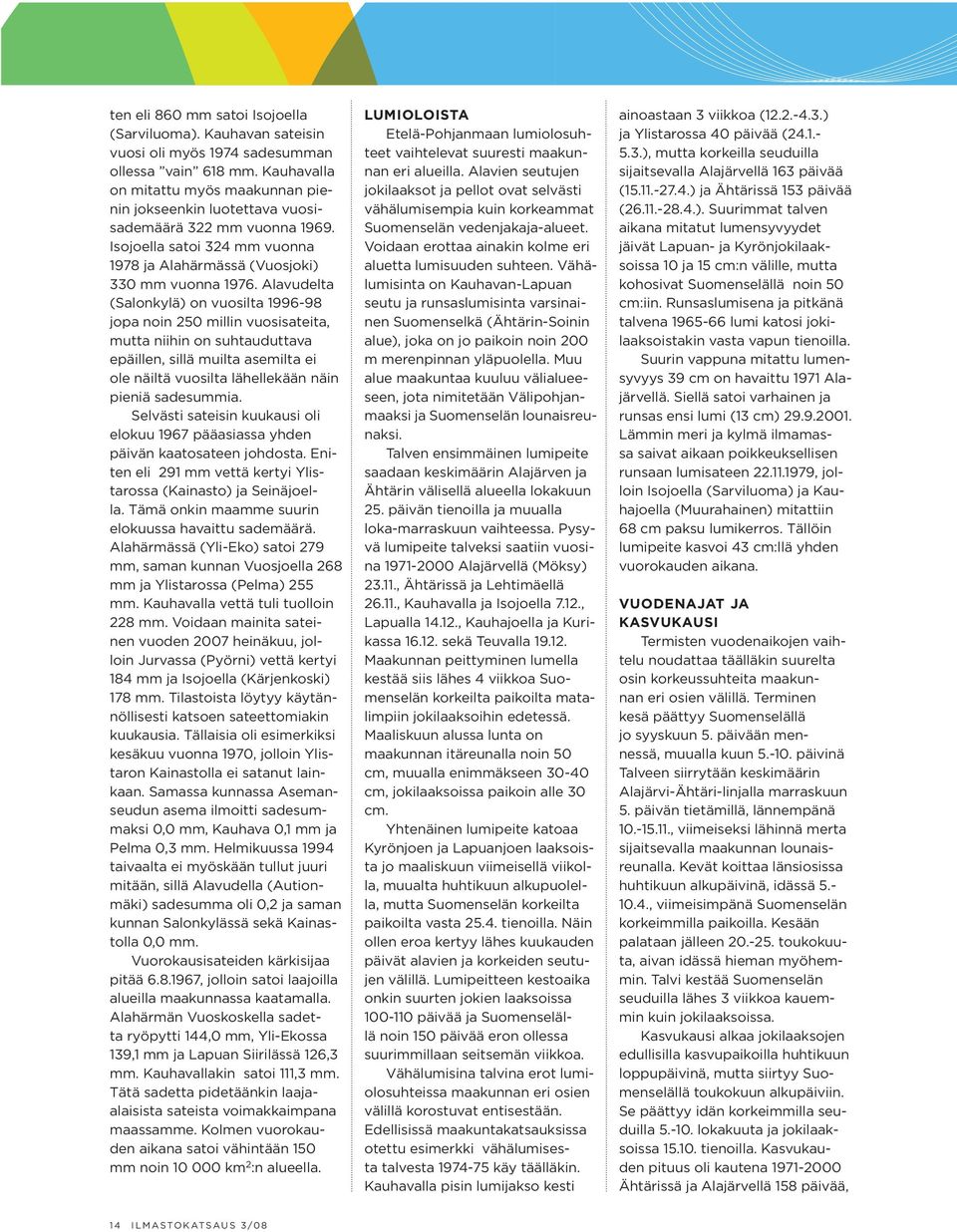 Alavudelta (Salonkylä) on vuosilta 1996-98 jopa noin 250 millin vuosisateita, mutta niihin on suhtauduttava epäillen, sillä muilta asemilta ei ole näiltä vuosilta lähellekään näin pieniä sadesummia.