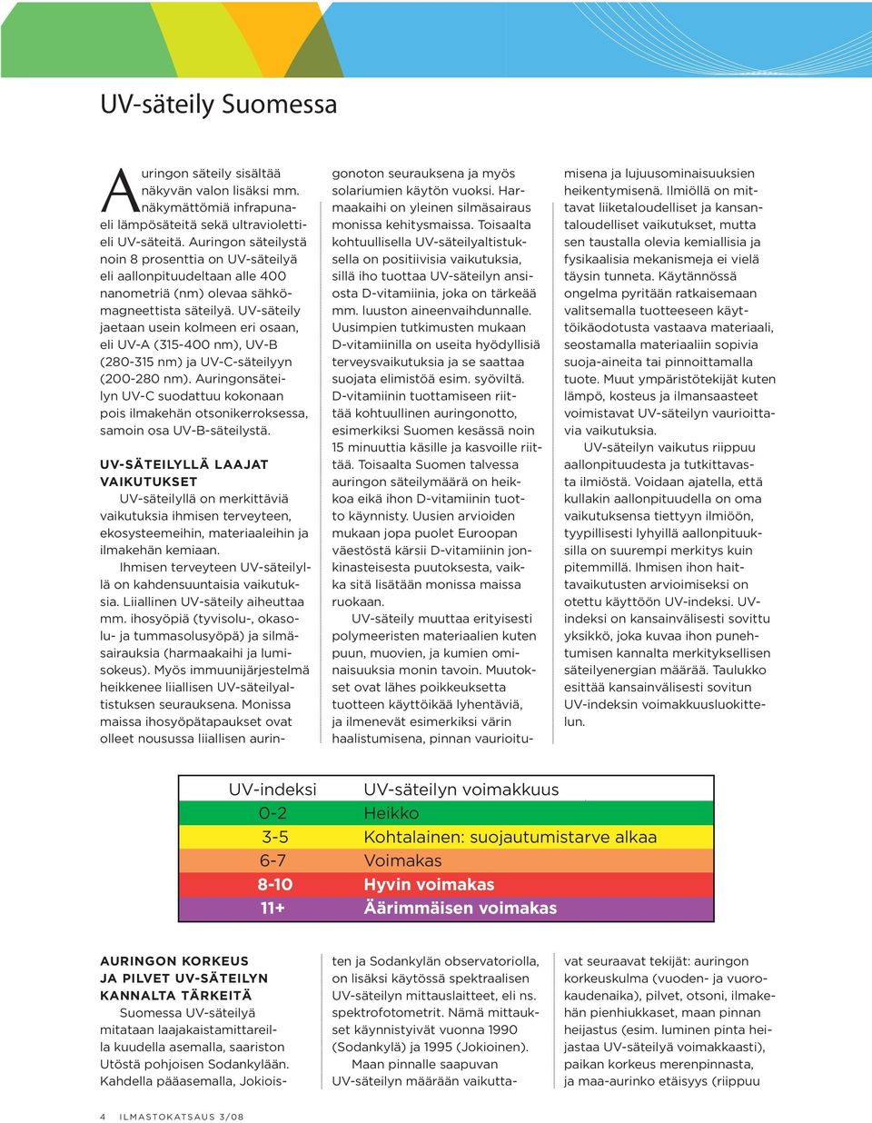 UV-säteily jaetaan usein kolmeen eri osaan, eli UV-A (315-400 nm), UV-B (280-315 nm) ja UV-C-säteilyyn (200-280 nm).