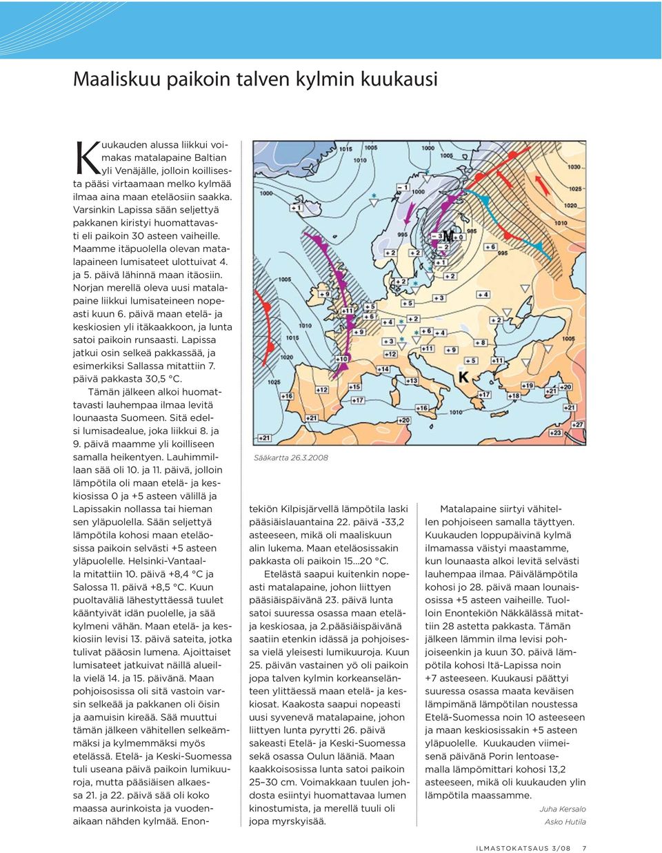 Varsinkin Lapissa sään seljettyä pakkanen kiristyi huomattavasti eli paikoin 30 asteen vaiheille. Maamme itäpuolella olevan matalapaineen lumisateet ulottuivat 4. ja 5. päivä lähinnä maan itäosiin.