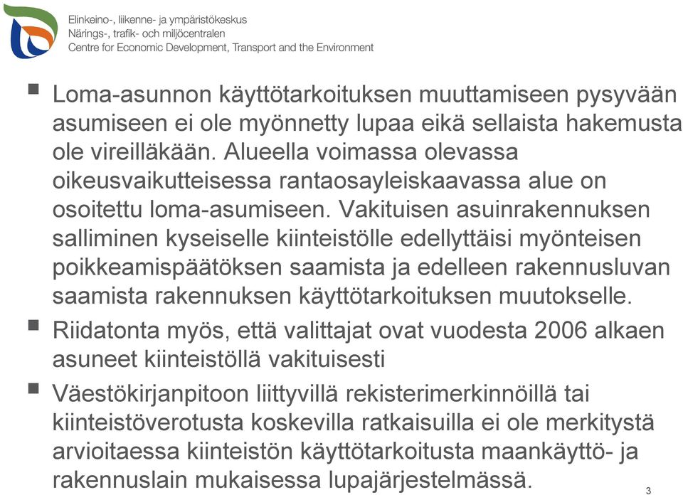 Vakituisen asuinrakennuksen salliminen kyseiselle kiinteistölle edellyttäisi myönteisen poikkeamispäätöksen saamista ja edelleen rakennusluvan saamista rakennuksen käyttötarkoituksen