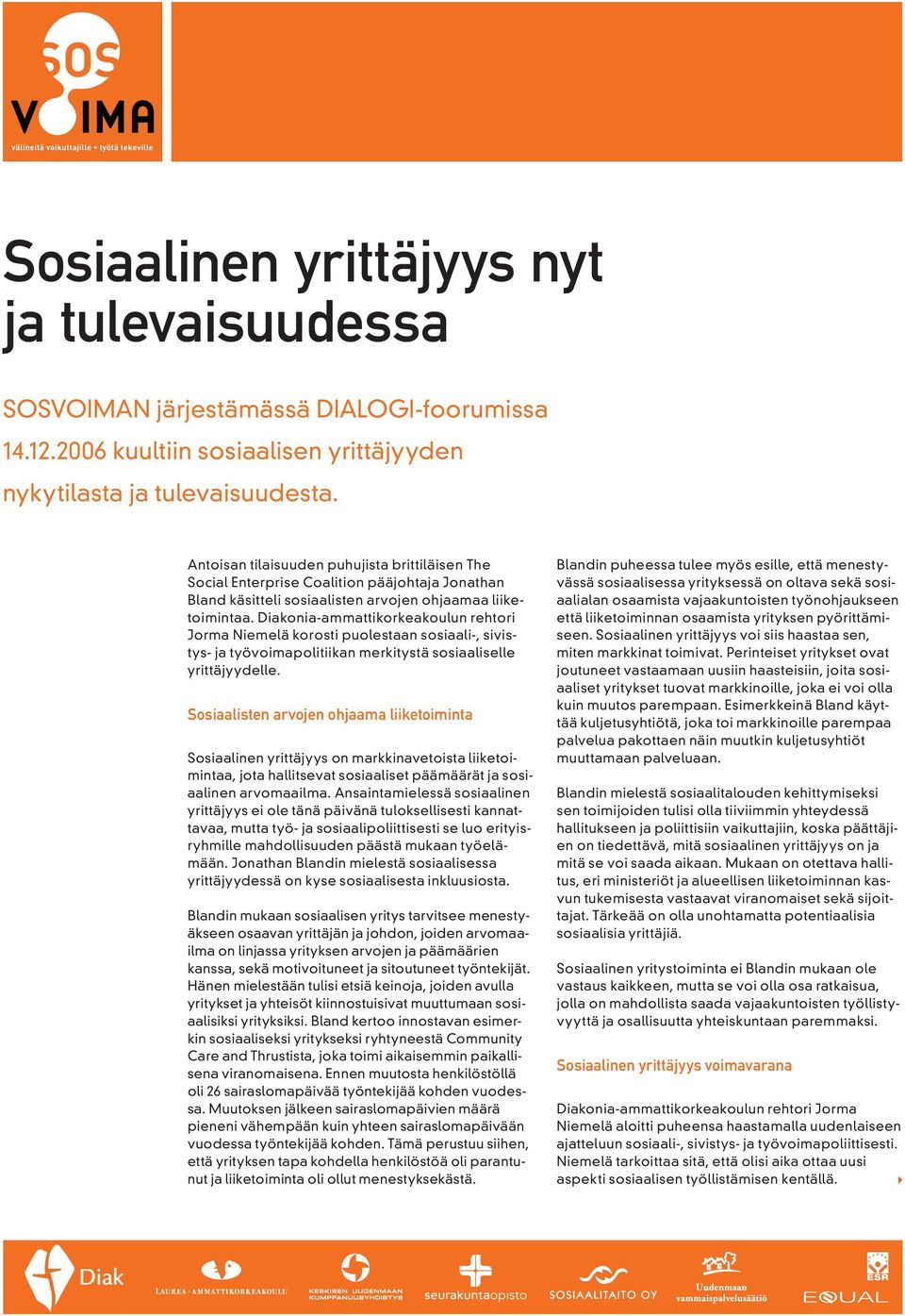 Diakonia-ammattikorkeakoulun rehtori Jorma Niemelä korosti puolestaan sosiaali-, sivistys- ja työvoimapolitiikan merkitystä sosiaaliselle yrittäjyydelle.