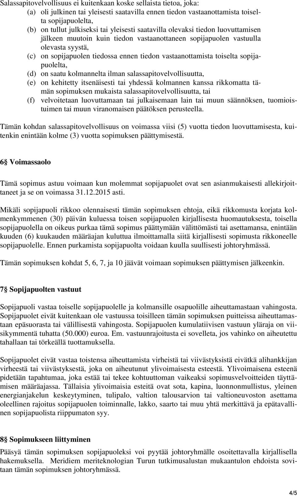 toiselta sopijapuolelta, (d) on saatu kolmannelta ilman salassapitovelvollisuutta, (e) on kehitetty itsenäisesti tai yhdessä kolmannen kanssa rikkomatta tämän sopimuksen mukaista