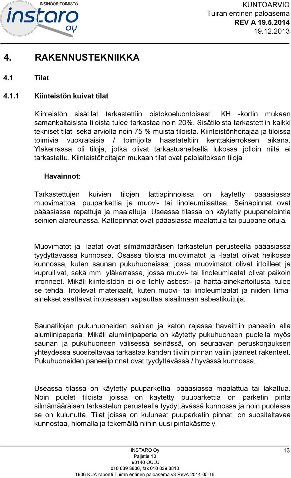 Yläkerrassa oli tiloja, jotka olivat tarkastushetkellä lukossa jolloin niitä ei tarkastettu. Kiinteistöhoitajan mukaan tilat ovat palolaitoksen tiloja.