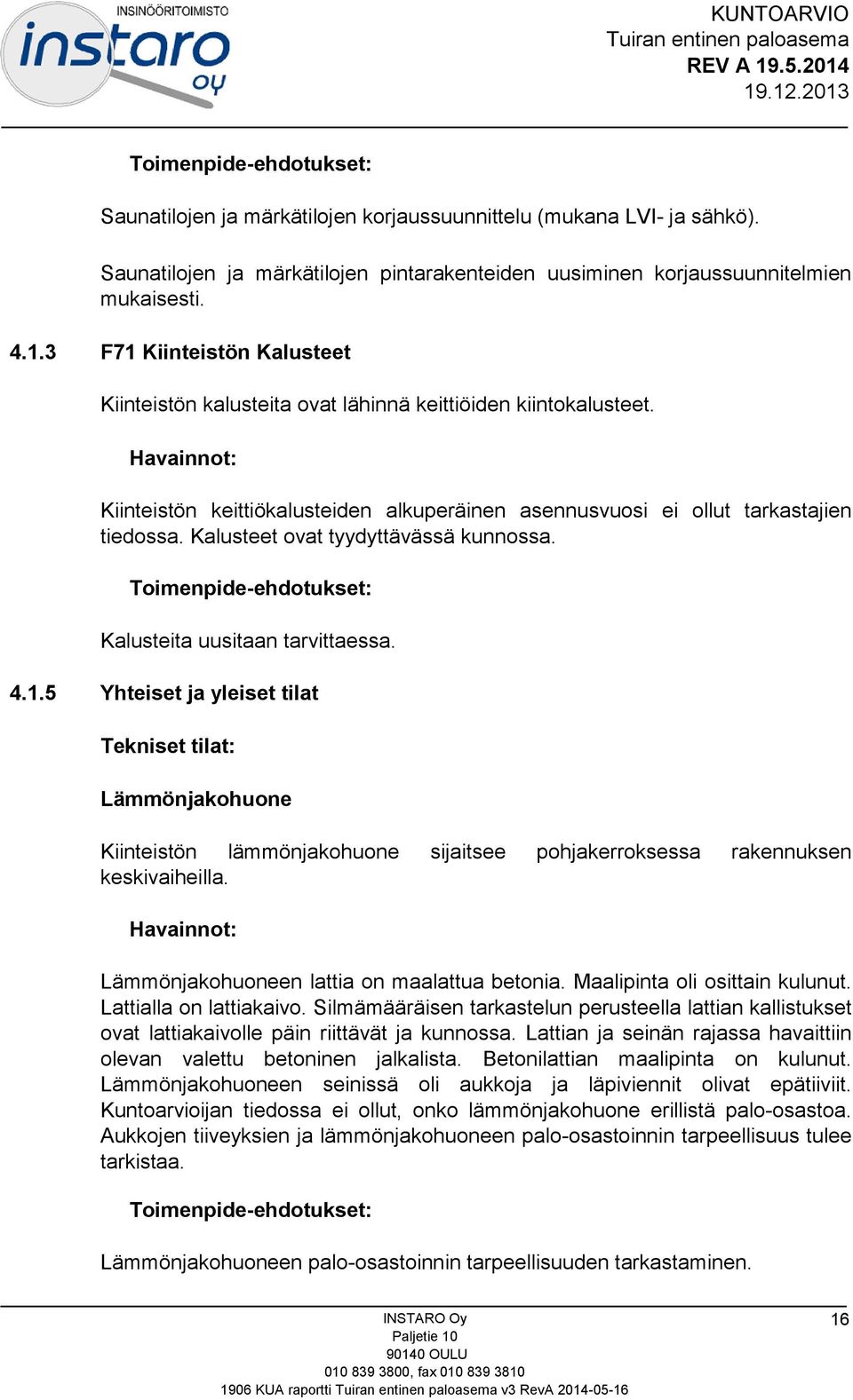 Kalusteet ovat tyydyttävässä kunnossa. Kalusteita uusitaan tarvittaessa. 4.1.