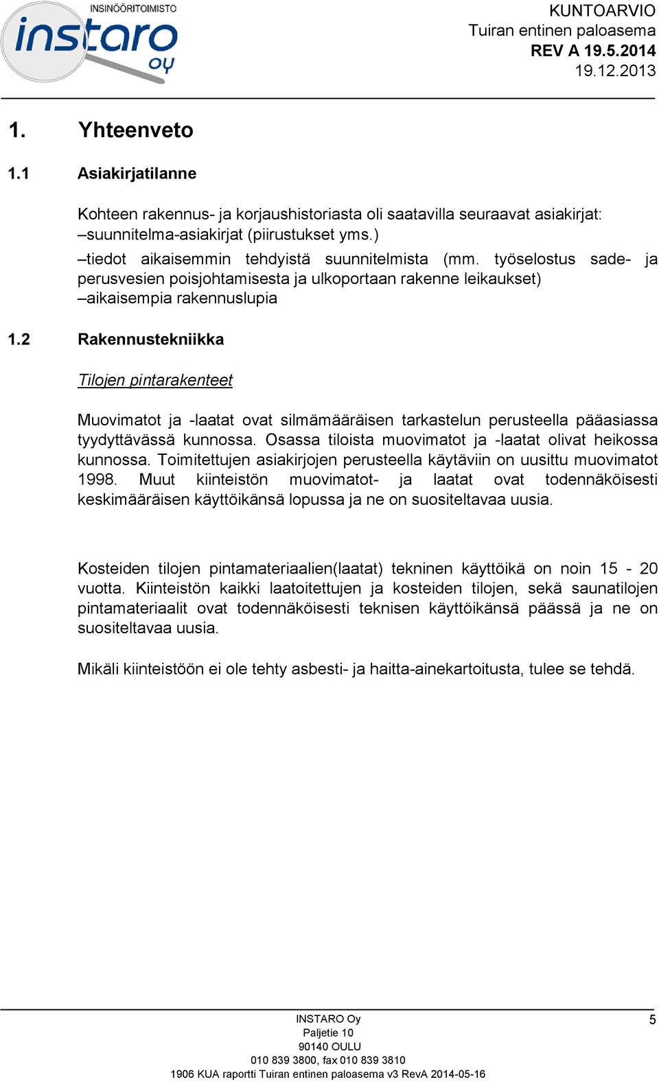 2 Rakennustekniikka Tilojen pintarakenteet Muovimatot ja -laatat ovat silmämääräisen tarkastelun perusteella pääasiassa tyydyttävässä kunnossa.