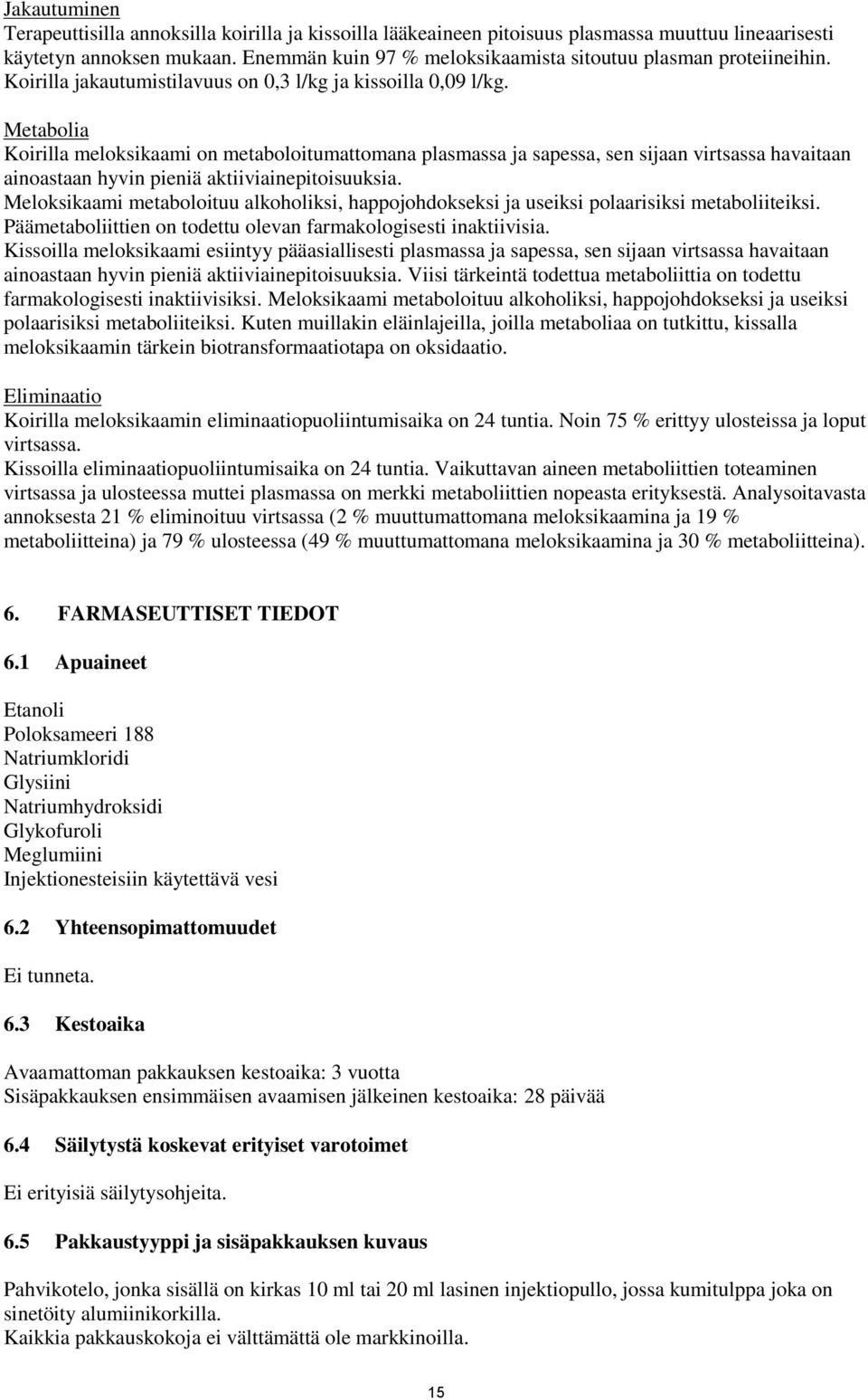 Metabolia Koirilla meloksikaami on metaboloitumattomana plasmassa ja sapessa, sen sijaan virtsassa havaitaan ainoastaan hyvin pieniä aktiiviainepitoisuuksia.