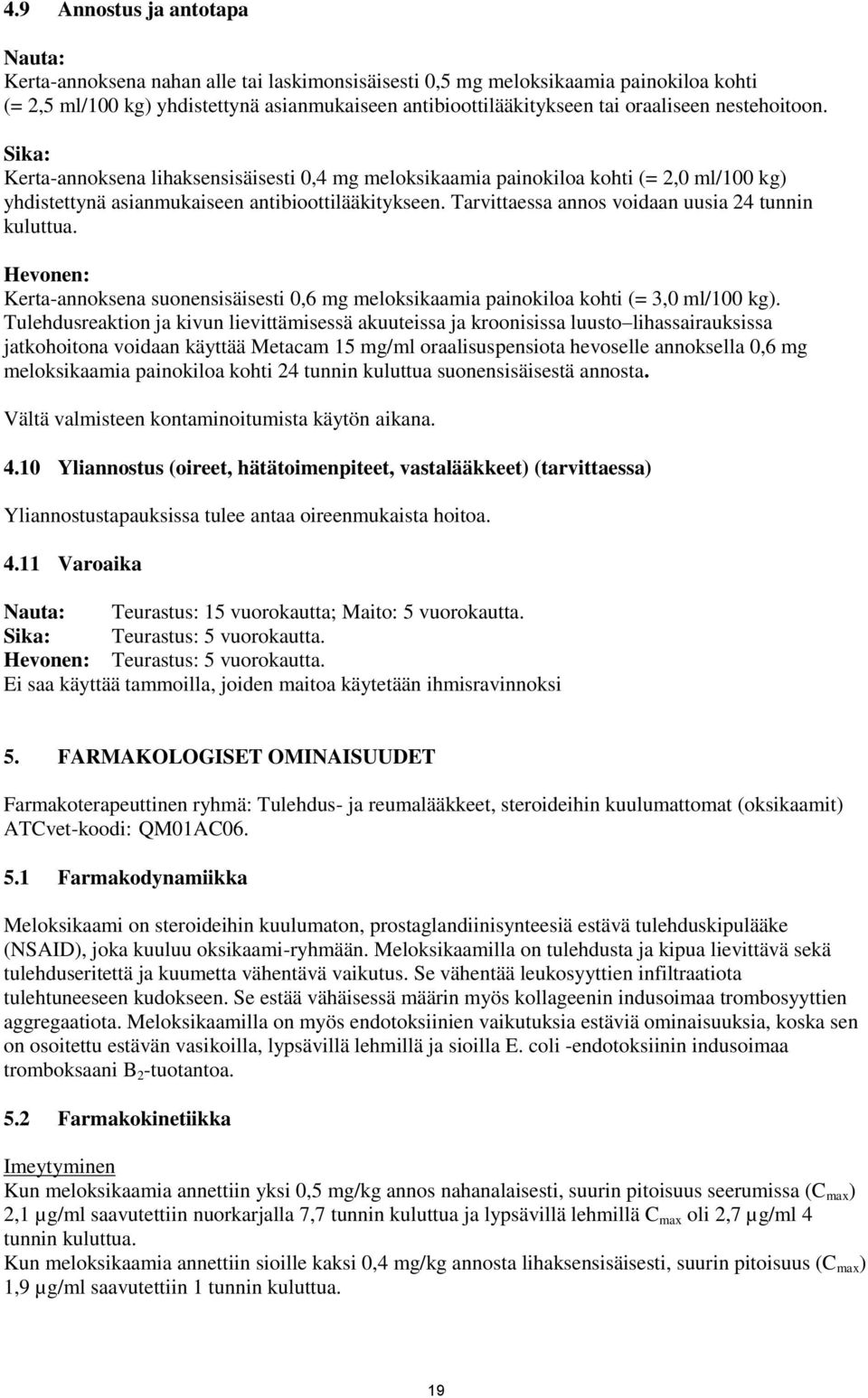 Tarvittaessa annos voidaan uusia 24 tunnin kuluttua. Hevonen: Kerta-annoksena suonensisäisesti 0,6 mg meloksikaamia painokiloa kohti (= 3,0 ml/100 kg).