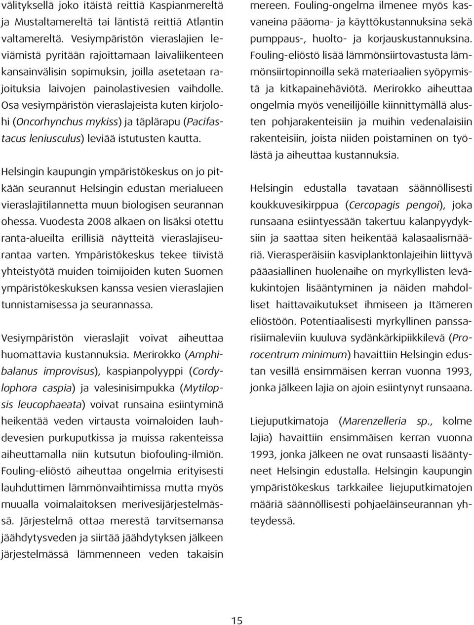 Osa vesiympäristön vieraslajeista kuten kirjolohi (Oncorhynchus mykiss) ja täplärapu (Pacifastacus leniusculus) leviää istutusten kautta.