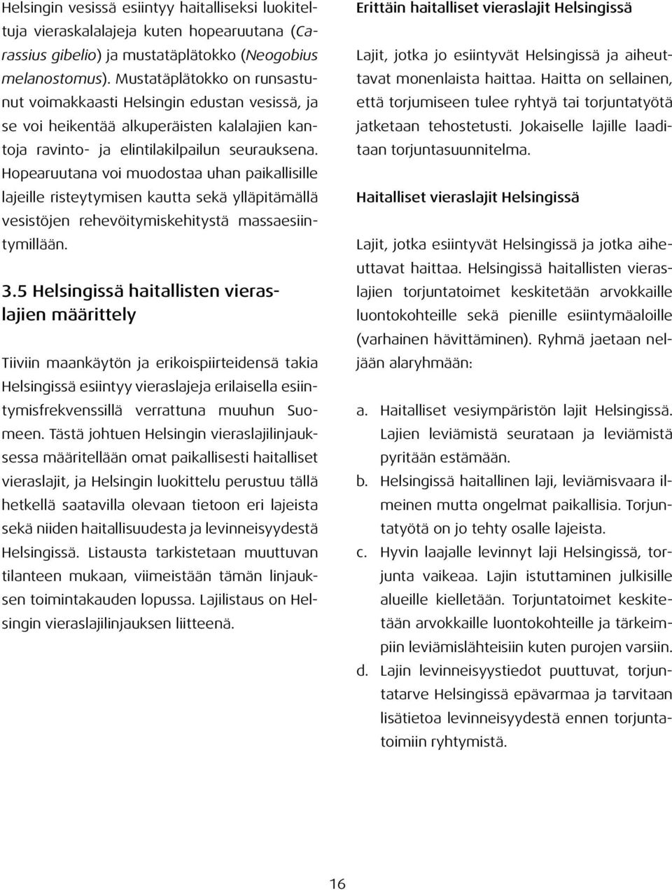 Hopearuutana voi muodostaa uhan paikallisille lajeille risteytymisen kautta sekä ylläpitämällä vesistöjen rehevöitymiskehitystä massaesiintymillään. 3.