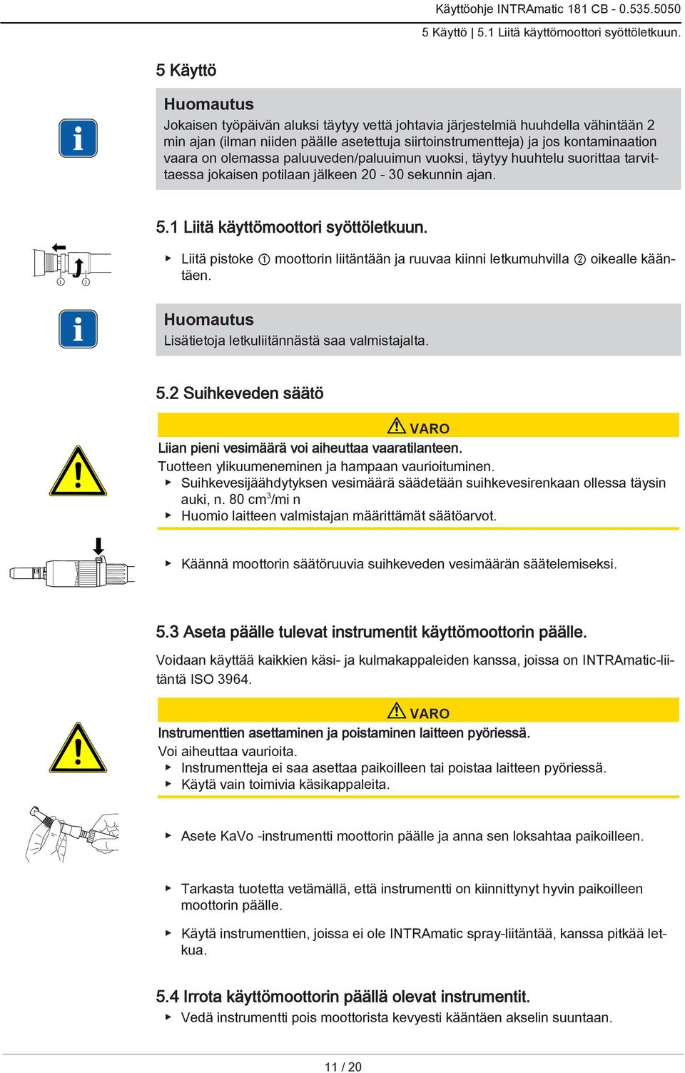 olemassa paluuveden/paluuimun vuoksi, täytyy huuhtelu suorittaa tarvittaessa jokaisen potilaan jälkeen 20-30 sekunnin ajan. 5.1 Liitä käyttömoottori syöttöletkuun.