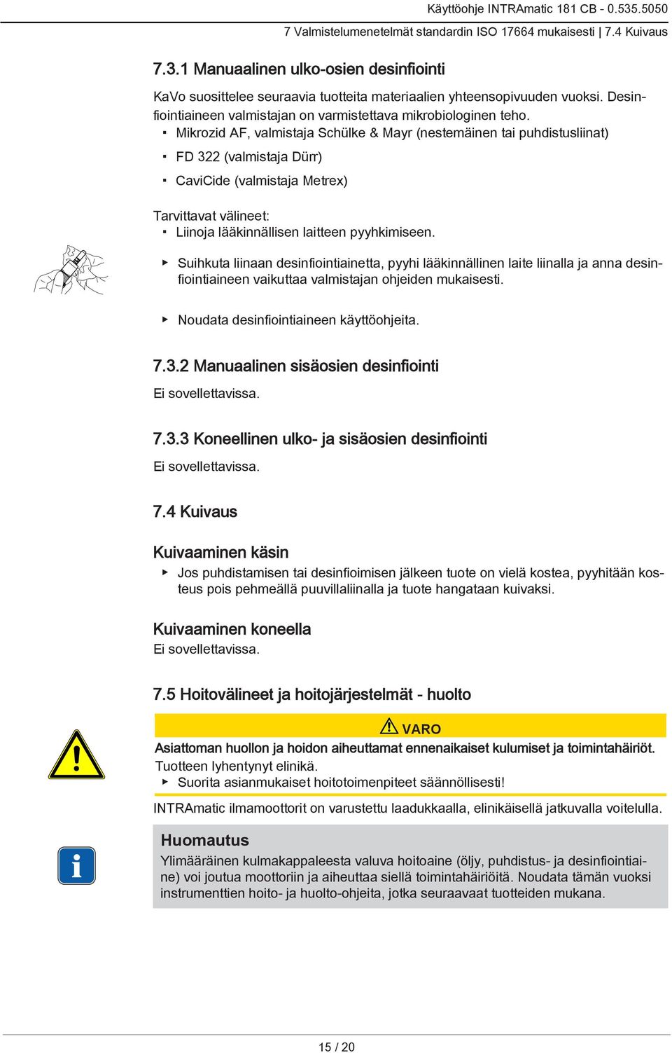 Mikrozid AF, valmistaja Schülke & Mayr (nestemäinen tai puhdistusliinat) FD 322 (valmistaja Dürr) CaviCide (valmistaja Metrex) Tarvittavat välineet: Liinoja lääkinnällisen laitteen pyyhkimiseen.