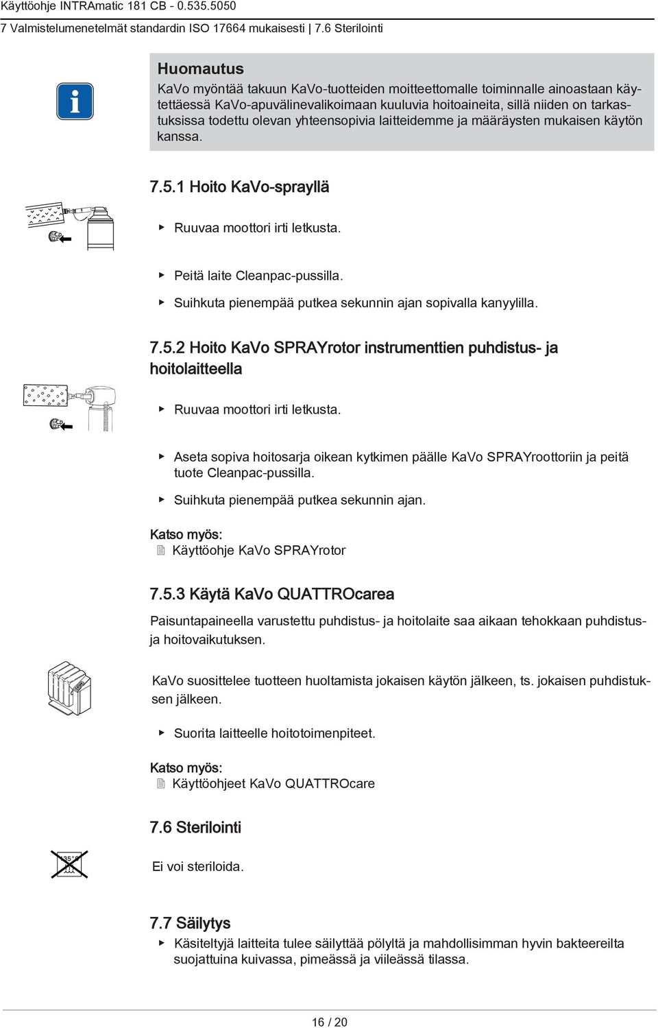 olevan yhteensopivia laitteidemme ja määräysten mukaisen käytön kanssa. 7.5.1 Hoito KaVo-sprayllä Ruuvaa moottori irti letkusta. Peitä laite Cleanpac-pussilla.