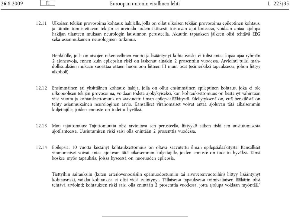 ajotilanteessa, voidaan antaa ajolupa hakijan tilanteen mukaan neurologin lausunnon perusteella. Akuutin tapauksen jälkeen olisi tehtävä EEG sekä asianmukainen neurologinen tutkimus.