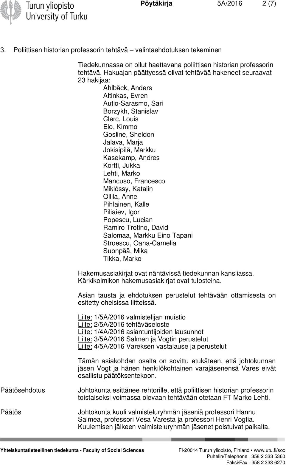 Jokisipilä, Markku Kasekamp, Andres Kortti, Jukka Lehti, Marko Mancuso, Francesco Miklóssy, Katalin Ollila, Anne Pihlainen, Kalle Piliaiev, Igor Popescu, Lucian Ramiro Trotino, David Salomaa, Markku