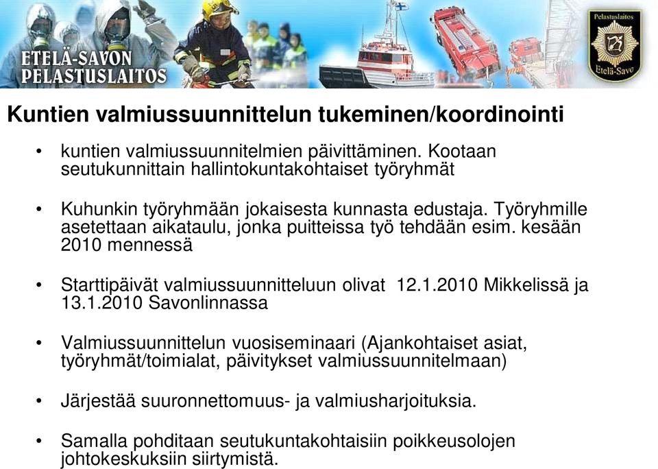 Työryhmille asetettaan aikataulu, jonka puitteissa työ tehdään esim. kesään 2010 mennessä Starttipäivät valmiussuunnitteluun olivat 12.1.2010 Mikkelissä ja 13.