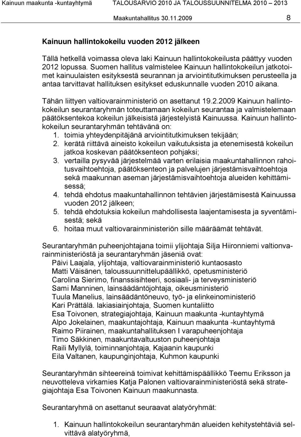 2010 aikana. Tähän liittyen valtiovarainministeriö on asettanut 19.2.2009 Kainuun hallintokokeilun seurantaryhmän toteuttamaan kokeilun seurantaa ja valmistelemaan päätöksentekoa kokeilun jälkeisistä järjestelyistä Kainuussa.