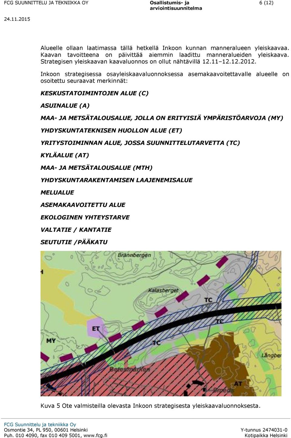 Inkoon strategisessa osayleiskaavaluonnoksessa asemakaavoitettavalle alueelle on osoitettu seuraavat merkinnät: KESKUSTATOIMINTOJEN ALUE (C) ASUINALUE (A) MAA- JA METSÄTALOUSALUE, JOLLA ON ERITYISIÄ