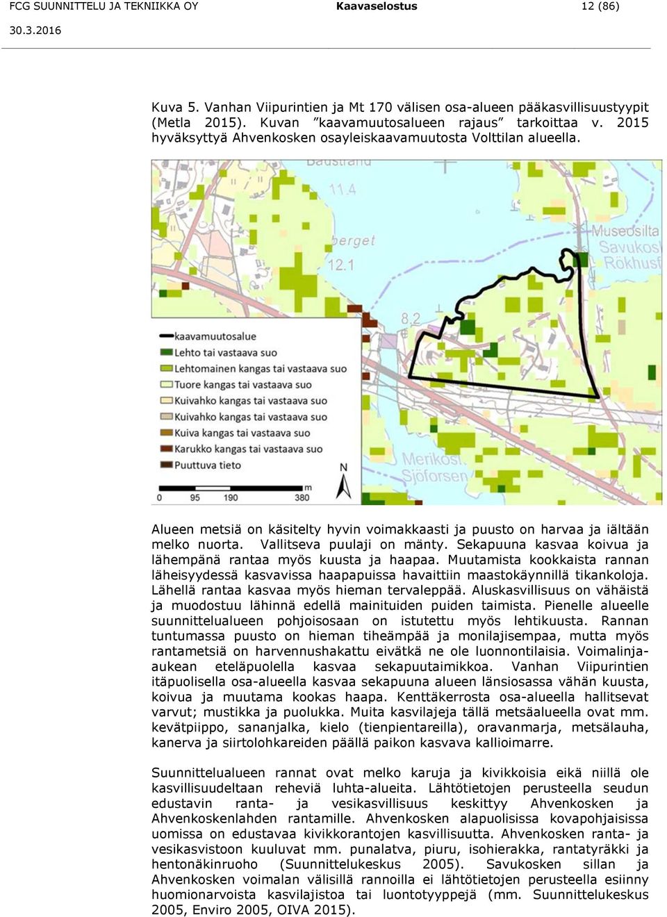 Sekapuuna kasvaa koivua ja lähempänä rantaa myös kuusta ja haapaa. Muutamista kookkaista rannan läheisyydessä kasvavissa haapapuissa havaittiin maastokäynnillä tikankoloja.