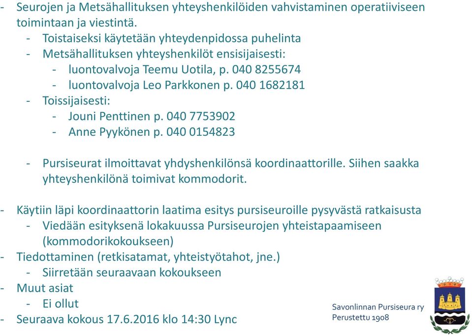 040 1682181 - Toissijaisesti: - Jouni Penttinen p. 040 7753902 - Anne Pyykönen p. 040 0154823 - Pursiseurat ilmoittavat yhdyshenkilönsä koordinaattorille.