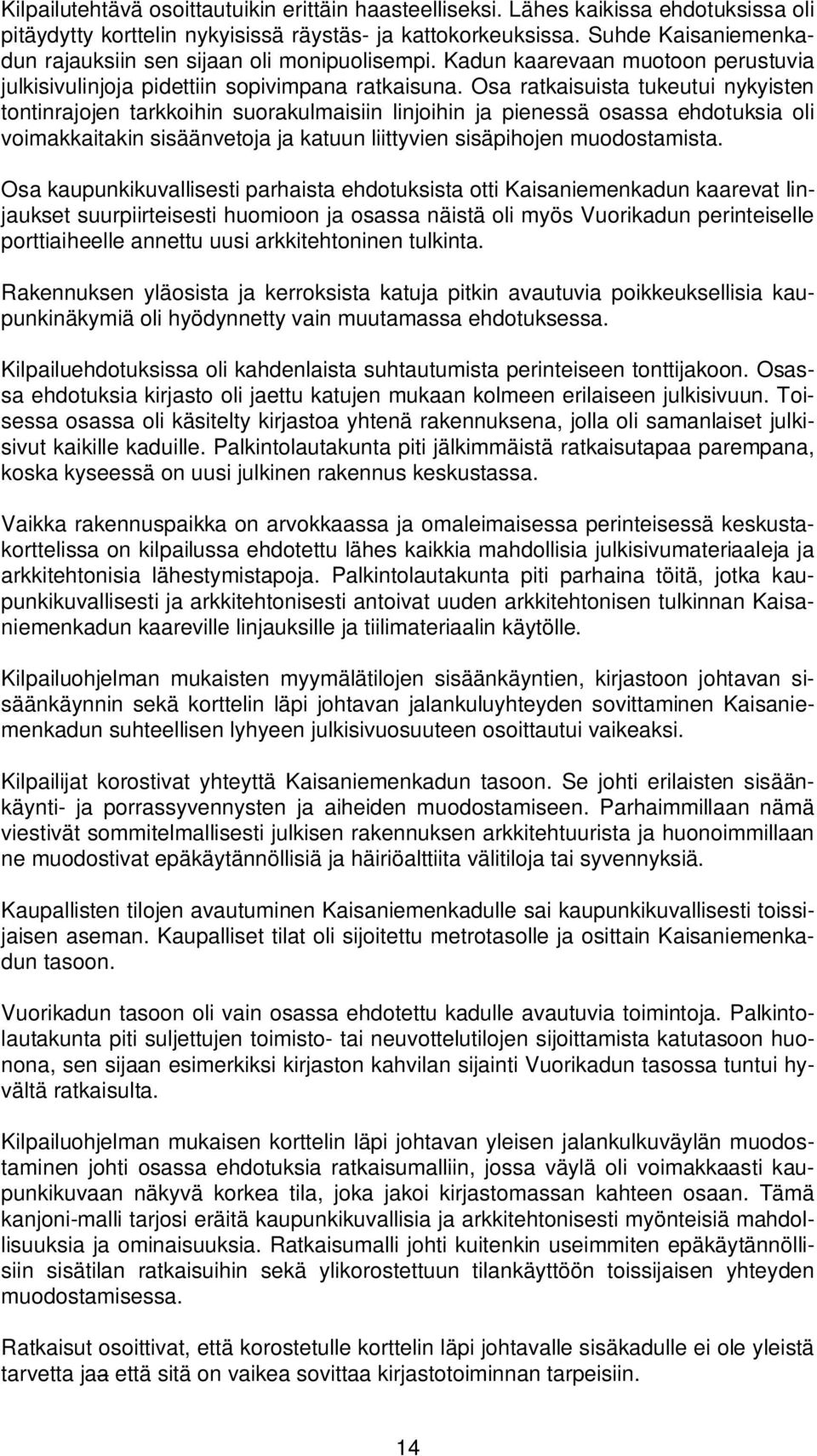 Osa ratkaisuista tukeutui nykyisten tontinrajojen tarkkoihin suorakulmaisiin linjoihin ja pienessä osassa ehdotuksia oli voimakkaitakin sisäänvetoja ja katuun liittyvien sisäpihojen muodostamista.