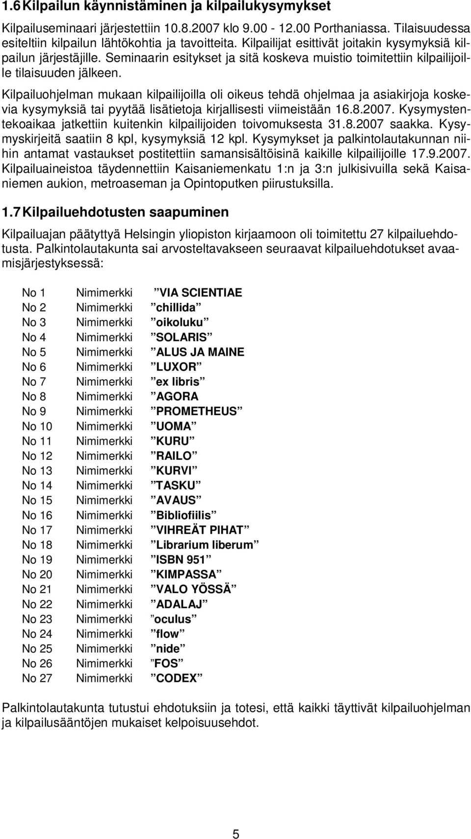 Kilpailuohjelman mukaan kilpailijoilla oli oikeus tehdä ohjelmaa ja asiakirjoja koskevia kysymyksiä tai pyytää lisätietoja kirjallisesti viimeistään 16.8.2007.