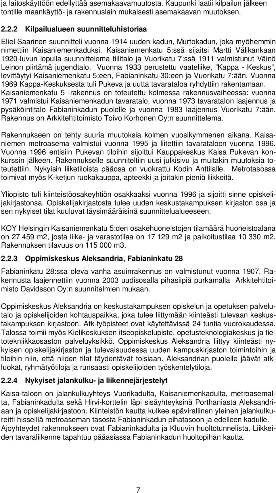 Kaisaniemenkatu 5:ssä sijaitsi Martti Välikankaan 1920-luvun lopulla suunnittelema tiilitalo ja Vuorikatu 7:ssä 1911 valmistunut Väinö Leinon piirtämä jugendtalo.