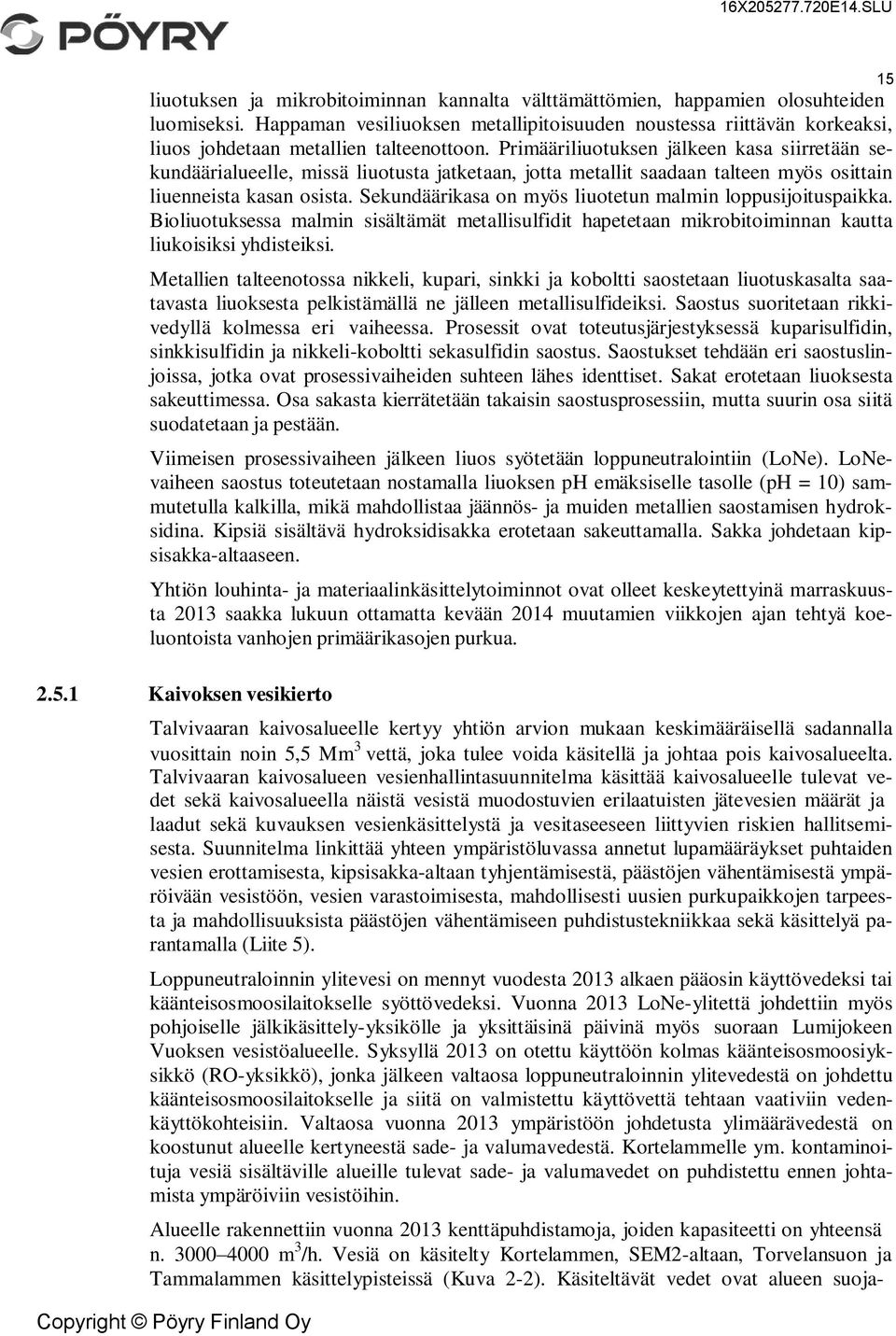 Primääriliuotuksen jälkeen kasa siirretään sekundäärialueelle, missä liuotusta jatketaan, jotta metallit saadaan talteen myös osittain liuenneista kasan osista.